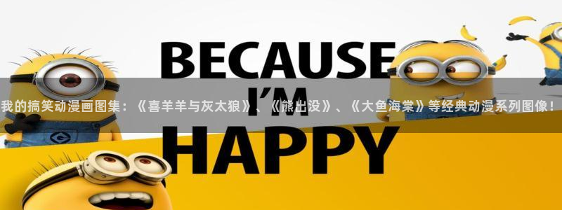 虫虫漫画热门榜：我的搞笑动漫画图集：《喜羊羊与灰太狼》、《熊出没》、《大鱼海棠》等经典动漫系列图像！配图