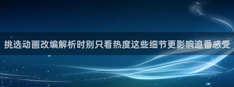 虫虫漫画哪个好看：挑选动画改编解析时别只看热度这些细节更影响追番感受配图