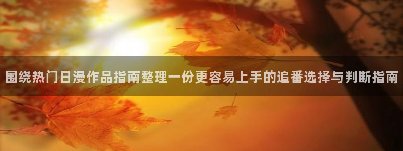 虫虫漫画免费全集:围绕热门日漫作品指南整理一份更容易上手的追番选择与判断指南配图
