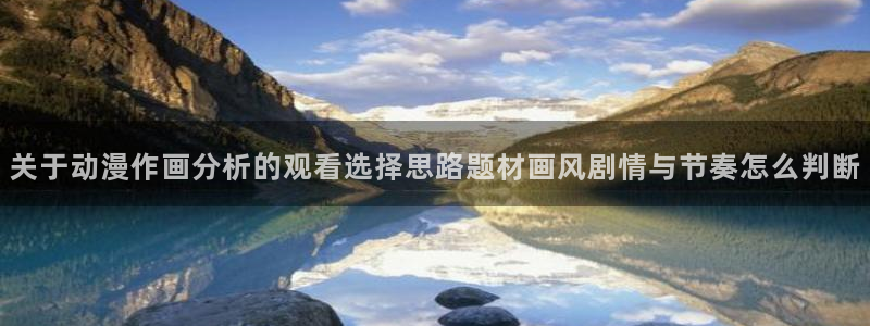 虫虫漫画最新推荐:关于动漫作画分析的观看选择思路题材画风剧情与节奏怎么判断配图