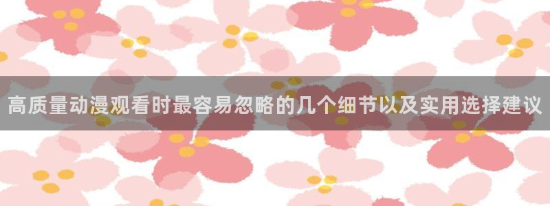 虫虫漫画人气作品:高质量动漫观看时最容易忽略的几个细节以及实用选择建议配图