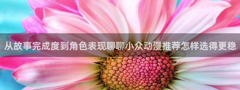 虫虫漫画连载:从故事完成度到角色表现聊聊小众动漫推荐怎样选得更稳配图