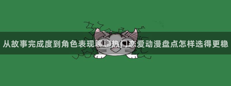 虫虫漫画大全高分推荐:从故事完成度到角色表现聊聊热门恋爱动漫盘点怎样选得更稳配图