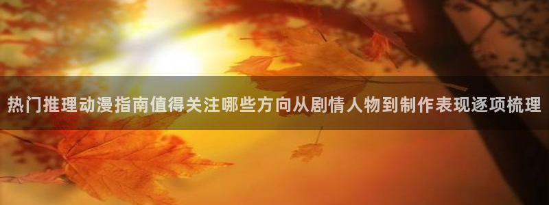 虫虫漫画全集:热门推理动漫指南值得关注哪些方向从剧情人物到制作表现逐项梳理配图
