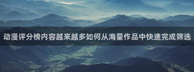 虫虫漫画网站：动漫评分榜内容越来越多如何从海量作品中快速完成筛选配图