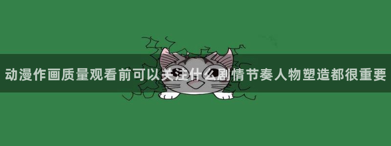 虫虫漫画手机网站:动漫作画质量观看前可以关注什么剧情节奏人物塑造都很重要配图
