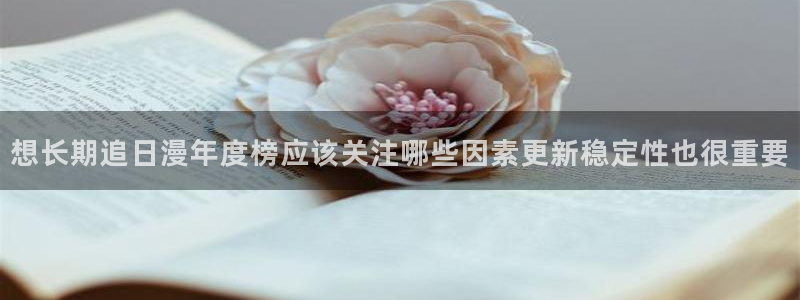 虫虫漫画大全全集：想长期追日漫年度榜应该关注哪些因素更新稳定性也很重要配图