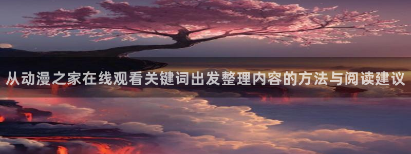 虫虫漫画经典作品:从动漫之家在线观看关键词出发整理内容的方法与阅读建议配图