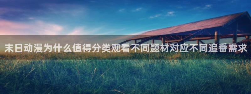 虫虫漫画哪个网站好：末日动漫为什么值得分类观看不同题材对应不同追番需求配图