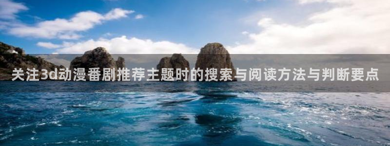 虫虫漫画全集在线阅读：关注3d动漫番剧推荐主题时的搜索与阅读方法与判断要点配图