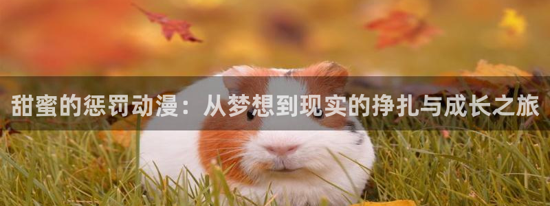 虫虫漫画在线看:甜蜜的惩罚动漫:从梦想到现实的挣扎与成长之旅配图