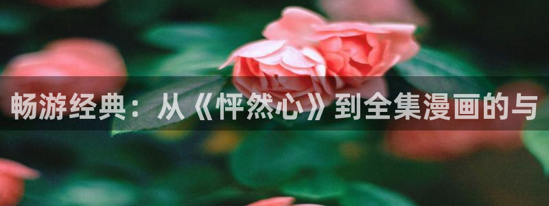 虫虫漫画在线:畅游经典:从《怦然心》到全集漫画的与配图