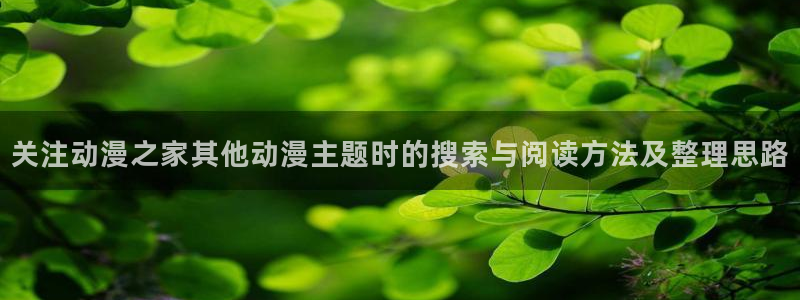 虫虫漫画热门推荐:关注动漫之家其他动漫主题时的搜索与阅读方法及整理思路配图