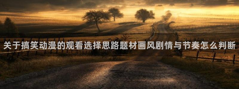 虫虫漫画章节目录:关于搞笑动漫的观看选择思路题材画风剧情与节奏怎么判断配图