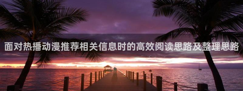 虫虫漫画完结大全：面对热播动漫推荐相关信息时的高效阅读思路及整理思路配图